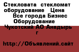 Стекловата /стекломат/ оборудование › Цена ­ 100 - Все города Бизнес » Оборудование   . Чукотский АО,Анадырь г.